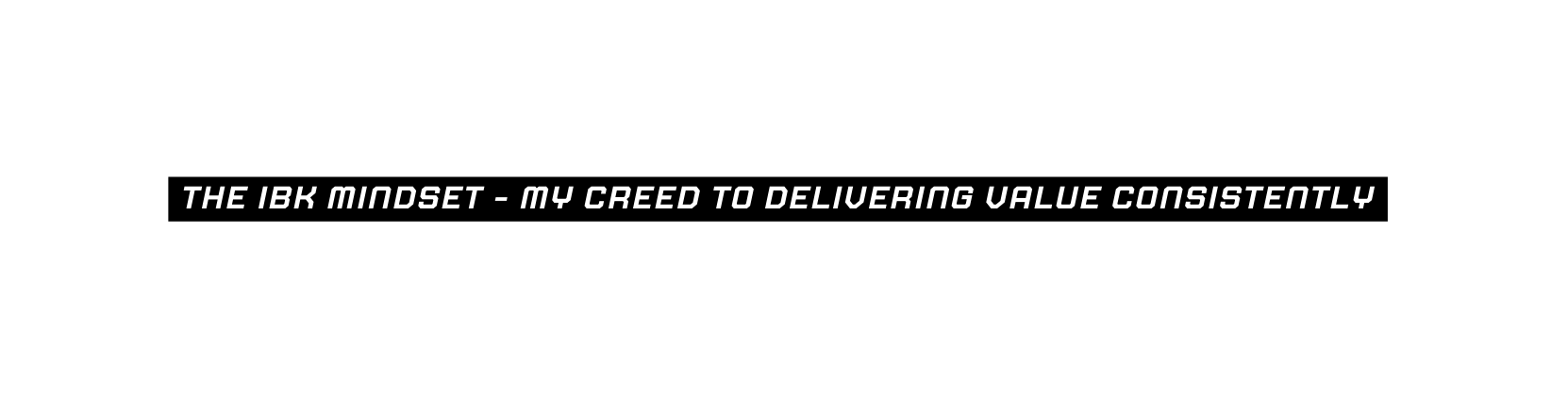 THE IBK MINDSET MY creed TO delivering value CONSISTENTly