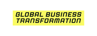 GLOBAL BUSINESS TRANSFORMATION